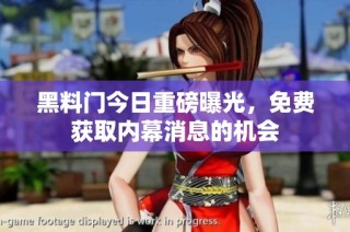 黑料门今日重磅曝光，免费获取内幕消息的机会