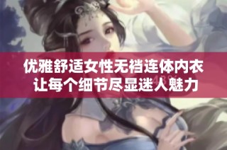 优雅舒适女性无裆连体内衣 让每个细节尽显迷人魅力