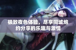 极致夜色体验，尽享同城炮约分享的乐趣与激情