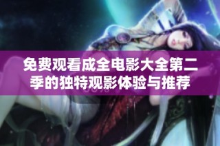 免费观看成全电影大全第二季的独特观影体验与推荐