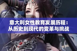 意大利女性教育发展历程：从历史到现代的变革与挑战