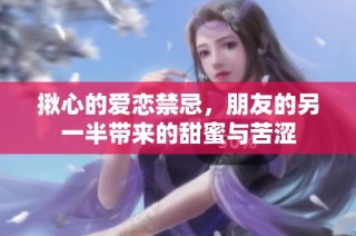 揪心的爱恋禁忌，朋友的另一半带来的甜蜜与苦涩
