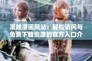 漫蛙漫画网站：轻松访问与免费下载资源的官方入口介绍