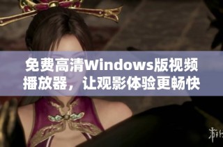 免费高清Windows版视频播放器，让观影体验更畅快
