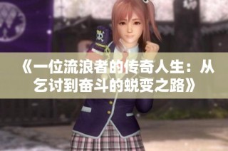 《一位流浪者的传奇人生：从乞讨到奋斗的蜕变之路》