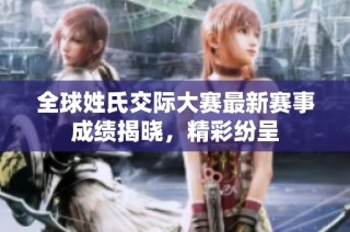 全球姓氏交际大赛最新赛事成绩揭晓，精彩纷呈