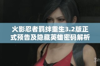 火影忍者羁绊重生3.2版正式预告及隐藏英雄密码解析