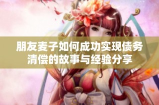 朋友麦子如何成功实现债务清偿的故事与经验分享