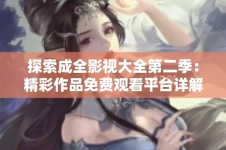 探索成全影视大全第二季：精彩作品免费观看平台详解