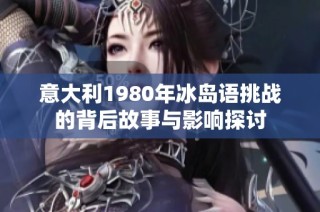 意大利1980年冰岛语挑战的背后故事与影响探讨
