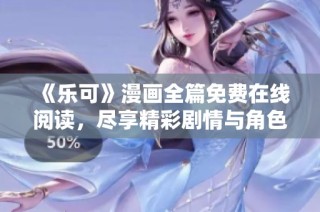 《乐可》漫画全篇免费在线阅读，尽享精彩剧情与角色发展