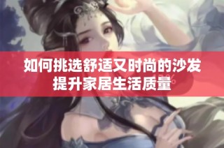 如何挑选舒适又时尚的沙发提升家居生活质量