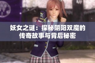 妖女之谜：探秘阴阳双魔的传奇故事与背后秘密