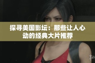 探寻美国影坛：那些让人心动的经典大片推荐