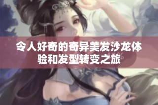 令人好奇的奇异美发沙龙体验和发型转变之旅