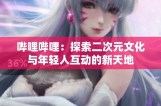 哔哩哔哩：探索二次元文化与年轻人互动的新天地