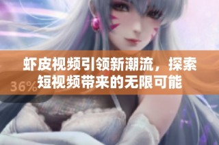 虾皮视频引领新潮流，探索短视频带来的无限可能