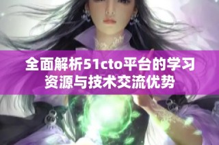 全面解析51cto平台的学习资源与技术交流优势