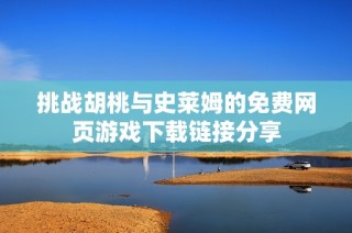 挑战胡桃与史莱姆的免费网页游戏下载链接分享