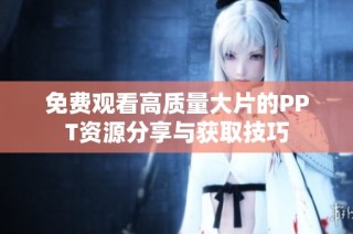 免费观看高质量大片的PPT资源分享与获取技巧