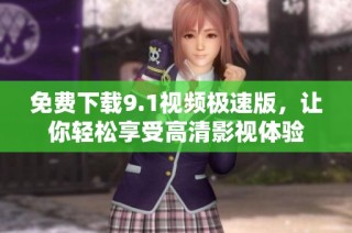 免费下载9.1视频极速版，让你轻松享受高清影视体验