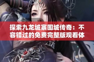 探索九龙城寨围城传奇：不容错过的免费完整版观看体验