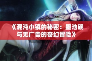 《混沌小镇的秘密：墨池砚与无广告的奇幻冒险》