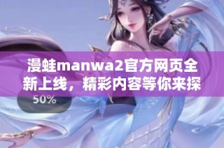 漫蛙manwa2官方网页全新上线，精彩内容等你来探索