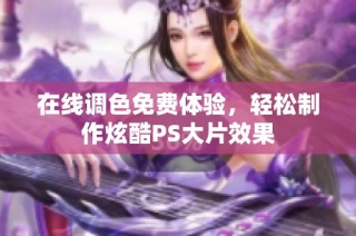 在线调色免费体验，轻松制作炫酷PS大片效果