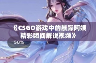 《CSGO游戏中的暴躁阿姨精彩瞬间解说视频》