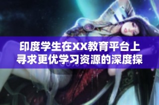 印度学生在XX教育平台上寻求更优学习资源的深度探讨