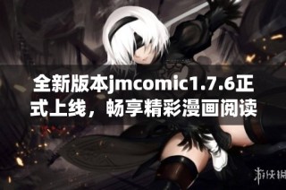 全新版本jmcomic1.7.6正式上线，畅享精彩漫画阅读体验