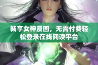 畅享女神漫画，无需付费轻松登录在线阅读平台