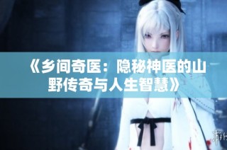 《乡间奇医：隐秘神医的山野传奇与人生智慧》