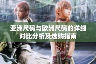 亚洲尺码与欧洲尺码的详细对比分析及选购指南