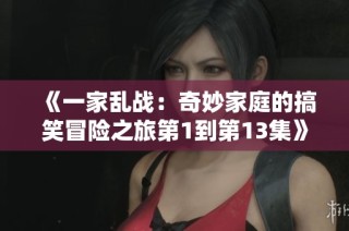 《一家乱战：奇妙家庭的搞笑冒险之旅第1到第13集》