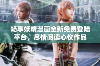 畅享妖精漫画全新免费登陆平台，尽情阅读心仪作品