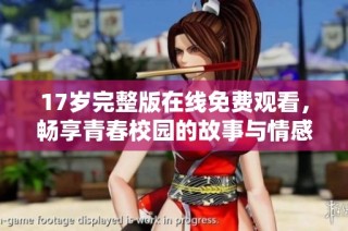 17岁完整版在线免费观看，畅享青春校园的故事与情感