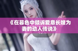 《在暮色中倾诉爱意长嫂为妻的动人传说》