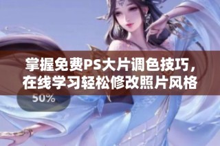 掌握免费PS大片调色技巧，在线学习轻松修改照片风格