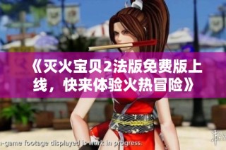 《灭火宝贝2法版免费版上线，快来体验火热冒险》