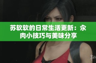 苏软软的日常生活更新：汆肉小技巧与美味分享