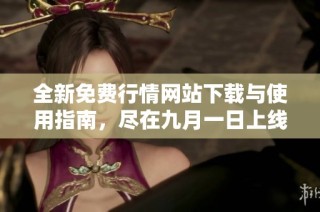 全新免费行情网站下载与使用指南，尽在九月一日上线内容