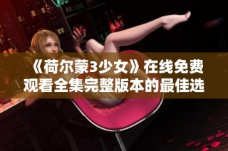 《荷尔蒙3少女》在线免费观看全集完整版本的最佳选择