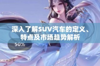 深入了解SUV汽车的定义、特点及市场趋势解析