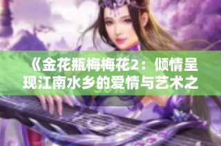 《金花瓶梅梅花2：倾情呈现江南水乡的爱情与艺术之美》