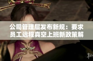 公司管理层发布新规：要求员工远程真空上班新政策解析
