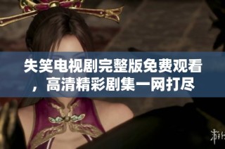 失笑电视剧完整版免费观看，高清精彩剧集一网打尽
