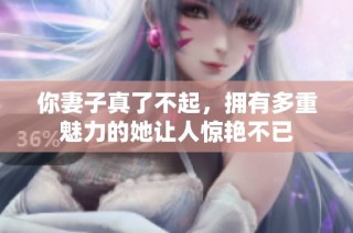 你妻子真了不起，拥有多重魅力的她让人惊艳不已