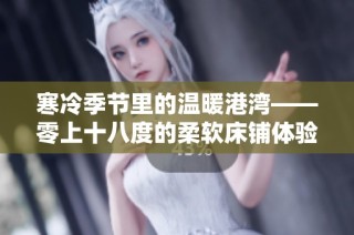寒冷季节里的温暖港湾——零上十八度的柔软床铺体验